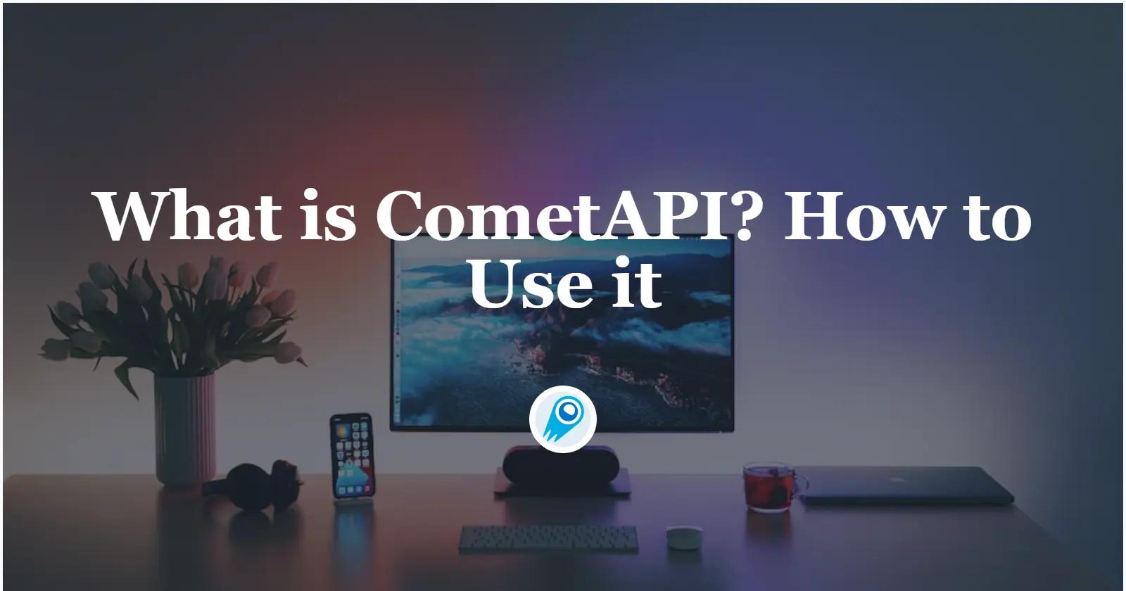 What is CometAPI and How to Use it immediately